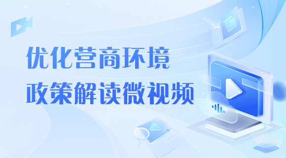优化营商环境政策解读微视频